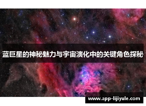 蓝巨星的神秘魅力与宇宙演化中的关键角色探秘