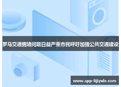 罗马交通拥堵问题日益严重市民呼吁加强公共交通建设