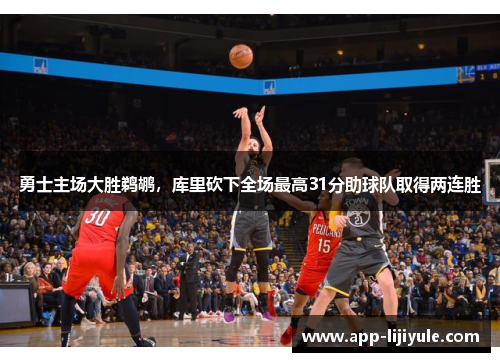 勇士主场大胜鹈鹕，库里砍下全场最高31分助球队取得两连胜