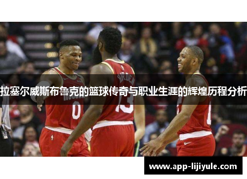 拉塞尔威斯布鲁克的篮球传奇与职业生涯的辉煌历程分析